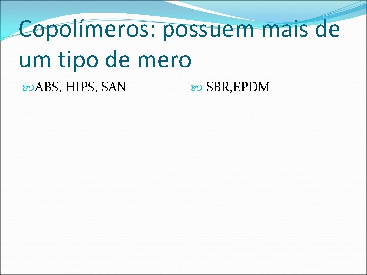 Copolímeros: possuem mais de um tipo de mero ABS, HIPS, SAN SBR, EPDM 