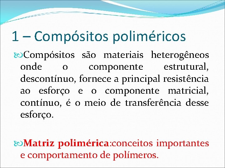 1 – Compósitos poliméricos Compósitos são materiais heterogêneos onde o componente estrutural, descontínuo, fornece