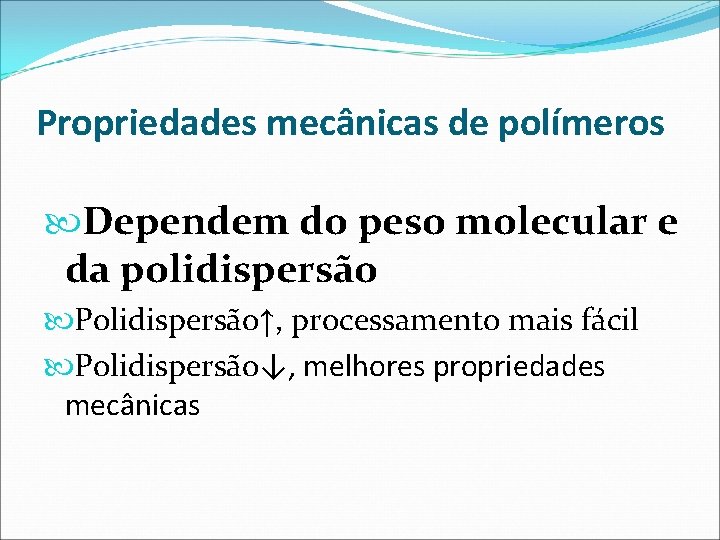 Propriedades mecânicas de polímeros Dependem do peso molecular e da polidispersão Polidispersão↑, processamento mais