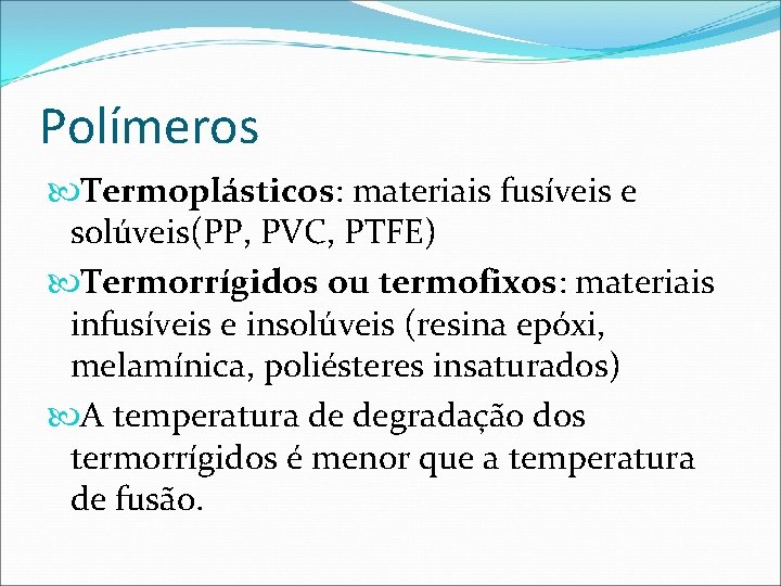 Polímeros Termoplásticos: materiais fusíveis e solúveis(PP, PVC, PTFE) Termorrígidos ou termofixos: materiais infusíveis e