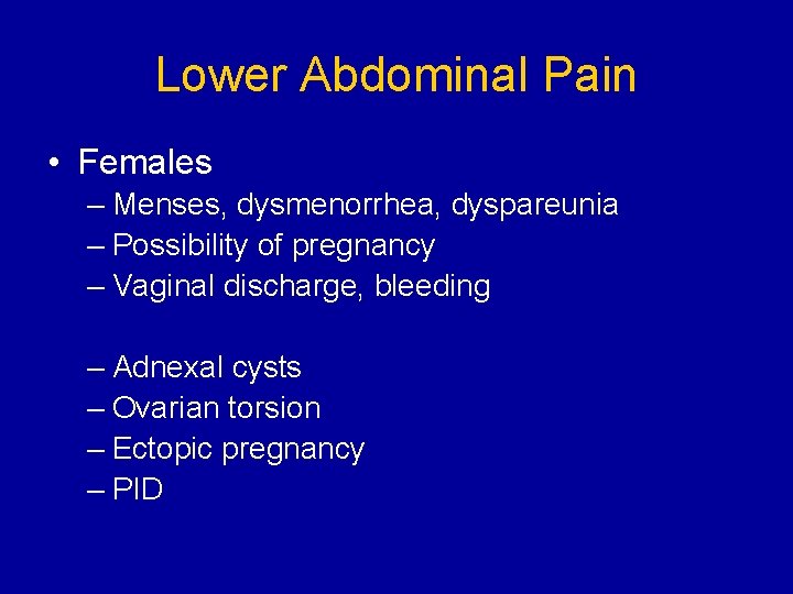 Lower Abdominal Pain • Females – Menses, dysmenorrhea, dyspareunia – Possibility of pregnancy –