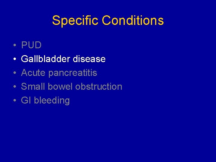 Specific Conditions • • • PUD Gallbladder disease Acute pancreatitis Small bowel obstruction GI