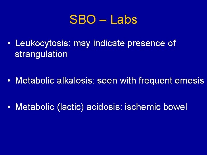 SBO – Labs • Leukocytosis: may indicate presence of strangulation • Metabolic alkalosis: seen