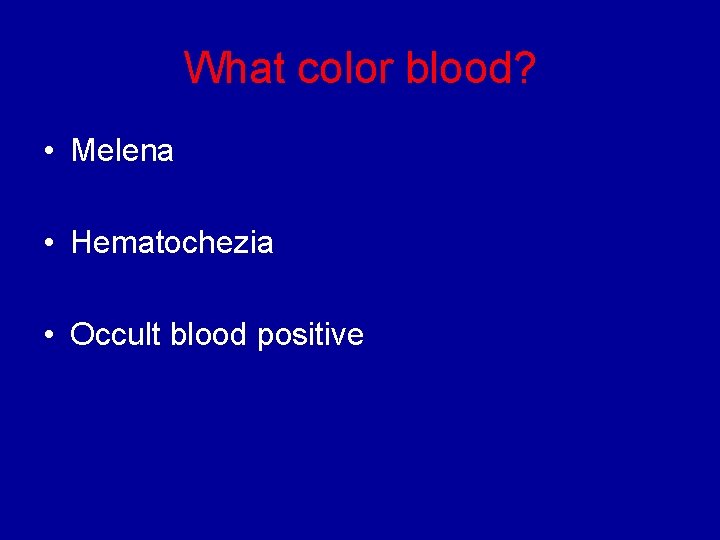 What color blood? • Melena • Hematochezia • Occult blood positive 