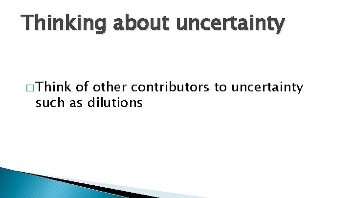 Thinking about uncertainty � Think of other contributors to uncertainty such as dilutions 