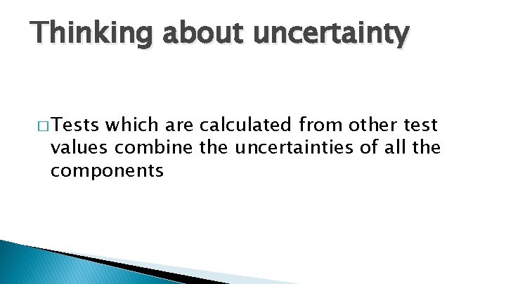 Thinking about uncertainty � Tests which are calculated from other test values combine the