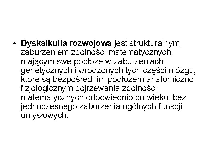  • Dyskalkulia rozwojowa jest strukturalnym zaburzeniem zdolności matematycznych, mającym swe podłoże w zaburzeniach