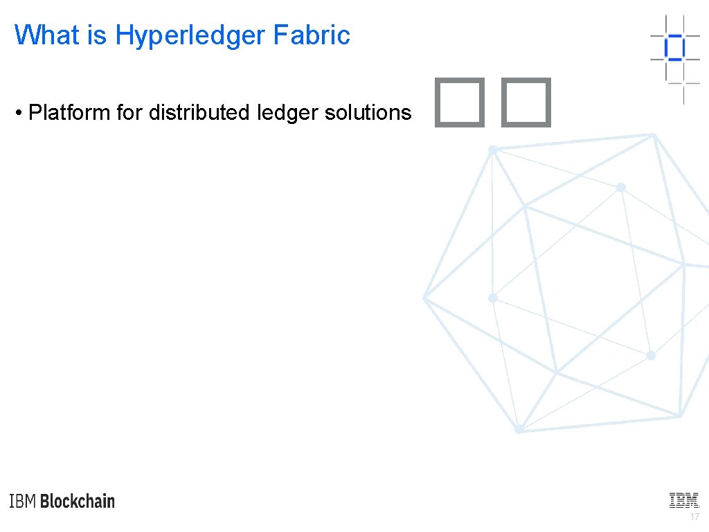 What is Hyperledger Fabric • Platform for distributed ledger solutions �� 17 