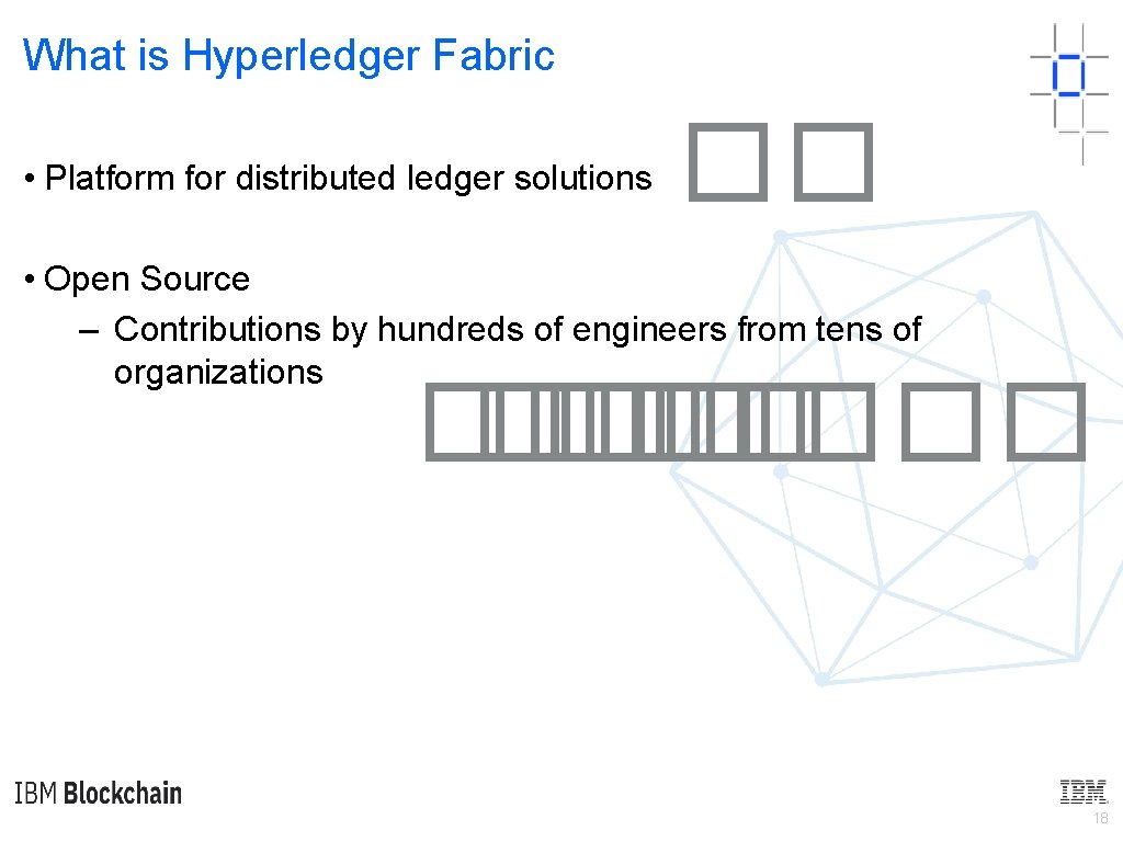 What is Hyperledger Fabric • Platform for distributed ledger solutions �� • Open Source