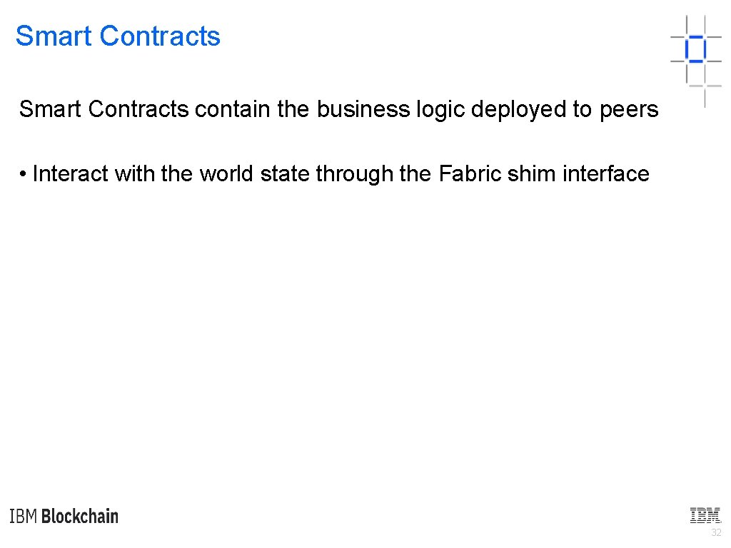 Smart Contracts contain the business logic deployed to peers • Interact with the world