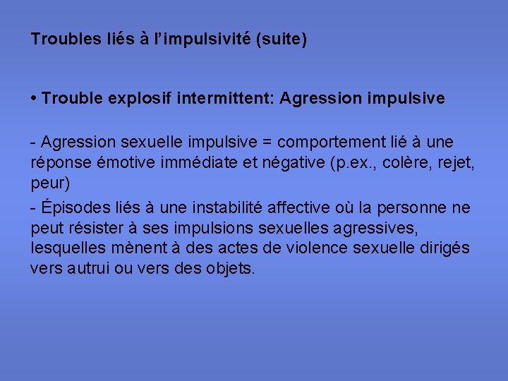 Troubles liés à l’impulsivité (suite) • Trouble explosif intermittent: Agression impulsive - Agression sexuelle