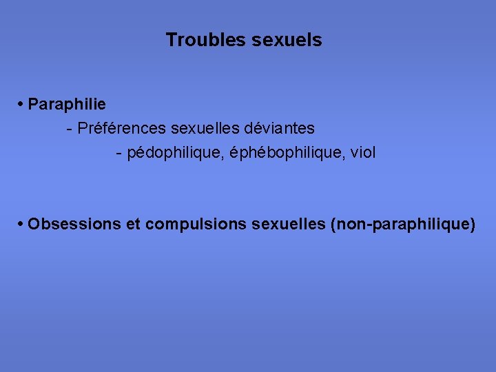 Troubles sexuels • Paraphilie - Préférences sexuelles déviantes - pédophilique, éphébophilique, viol • Obsessions