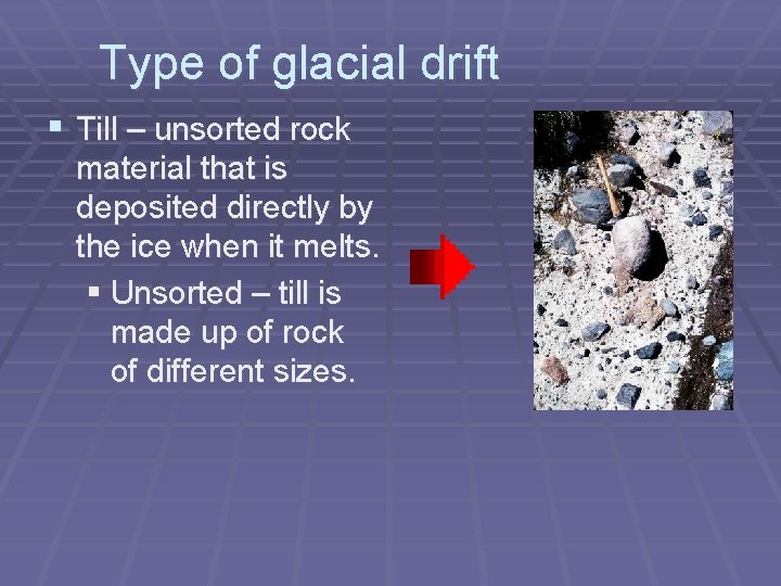 Type of glacial drift § Till – unsorted rock material that is deposited directly