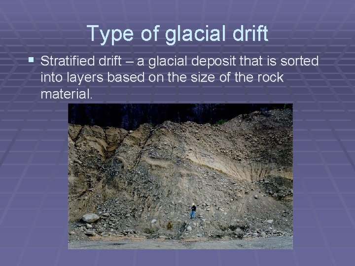 Type of glacial drift § Stratified drift – a glacial deposit that is sorted