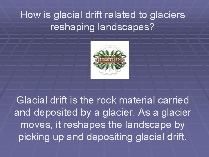 How is glacial drift related to glaciers reshaping landscapes? Glacial drift is the rock