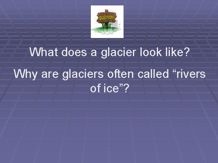 What does a glacier look like? Why are glaciers often called “rivers of ice”?