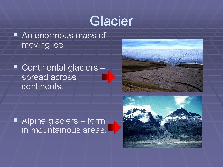 Glacier § An enormous mass of moving ice. § Continental glaciers – spread across