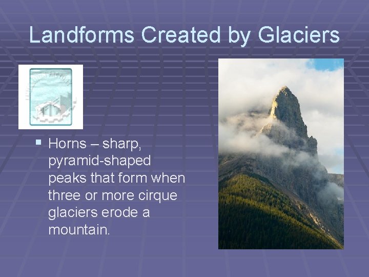 Landforms Created by Glaciers § Horns – sharp, pyramid-shaped peaks that form when three