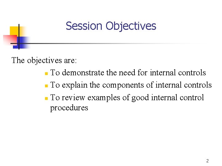 Session Objectives The objectives are: n To demonstrate the need for internal controls n