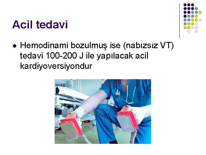 Acil tedavi l Hemodinami bozulmuş ise (nabızsız VT) tedavi 100 -200 J ile yapılacak