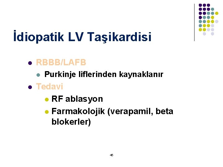 İdiopatik LV Taşikardisi l RBBB/LAFB l l Purkinje liflerinden kaynaklanır Tedavi l RF ablasyon