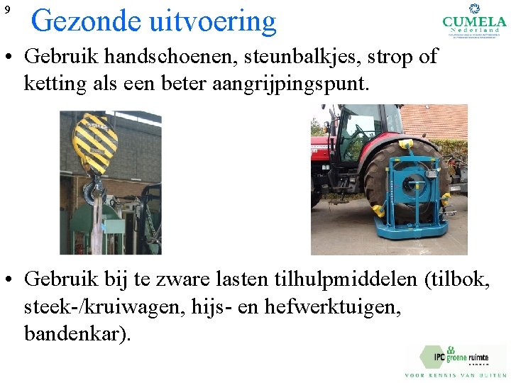 9 Gezonde uitvoering • Gebruik handschoenen, steunbalkjes, strop of ketting als een beter aangrijpingspunt.