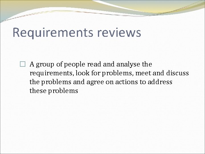 Requirements reviews � A group of people read analyse the requirements, look for problems,