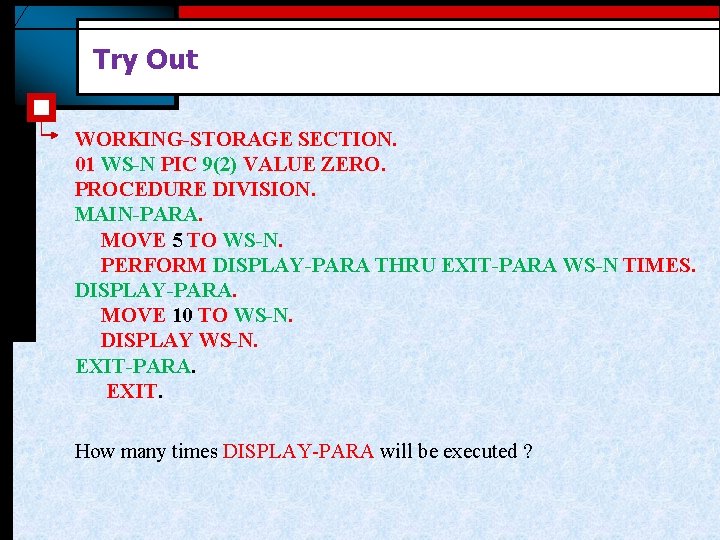 Try Out WORKING-STORAGE SECTION. 01 WS-N PIC 9(2) VALUE ZERO. PROCEDURE DIVISION. MAIN-PARA. MOVE