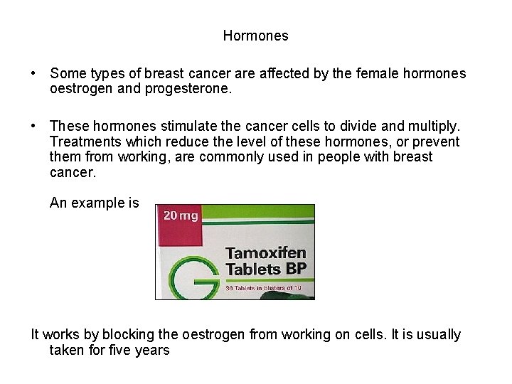 Hormones • Some types of breast cancer are affected by the female hormones oestrogen