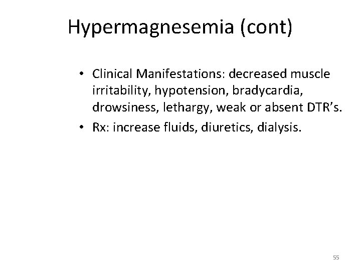 Hypermagnesemia (cont) • Clinical Manifestations: decreased muscle irritability, hypotension, bradycardia, drowsiness, lethargy, weak or