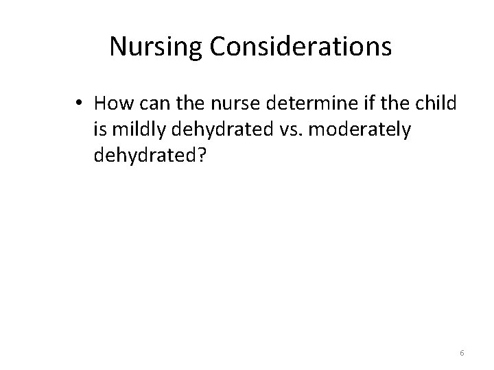 Nursing Considerations • How can the nurse determine if the child is mildly dehydrated Nursing Considerations • How can the nurse determine if the child is mildly dehydrated