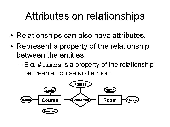 Attributes on relationships • Relationships can also have attributes. • Represent a property of