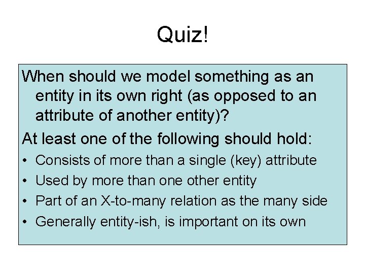Quiz! When should we model something as an entity in its own right (as