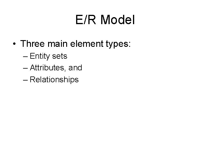 E/R Model • Three main element types: – Entity sets – Attributes, and –