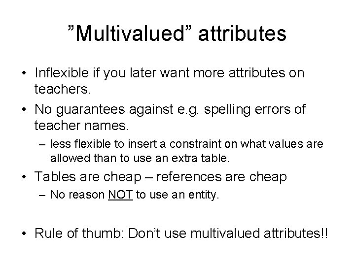 ”Multivalued” attributes • Inflexible if you later want more attributes on teachers. • No ”Multivalued” attributes • Inflexible if you later want more attributes on teachers. • No