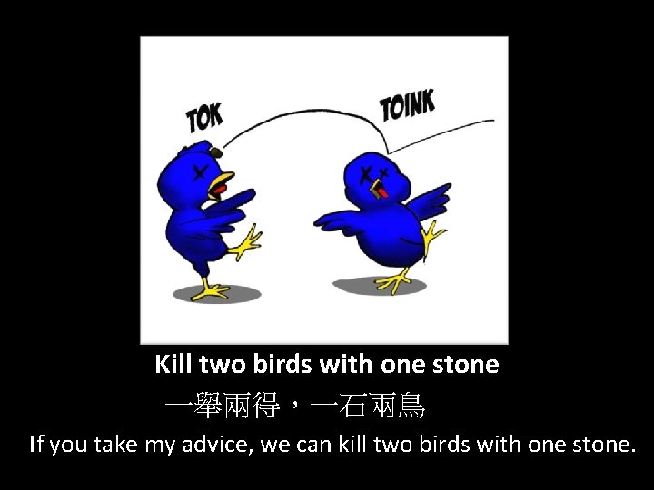 Kill two birds with one stone 一舉兩得，一石兩鳥 If you take my advice, we can