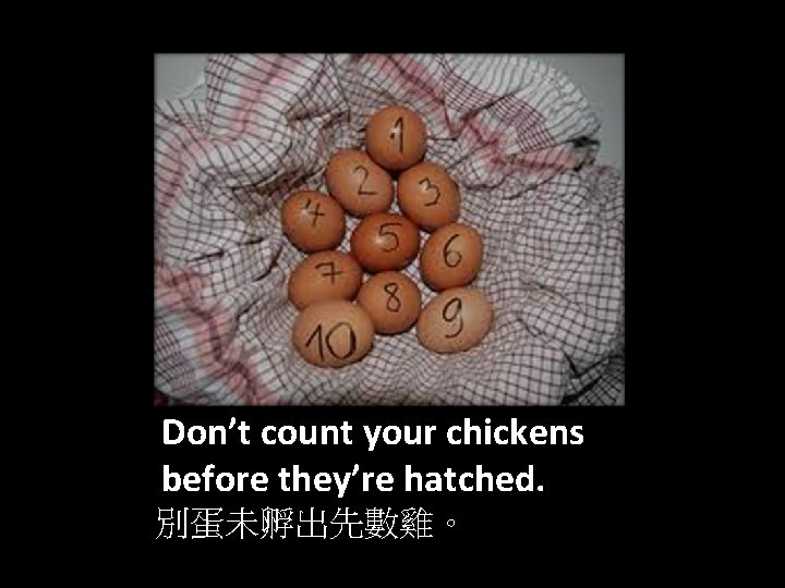 Don’t count your chickens before they’re hatched. 別蛋未孵出先數雞。 