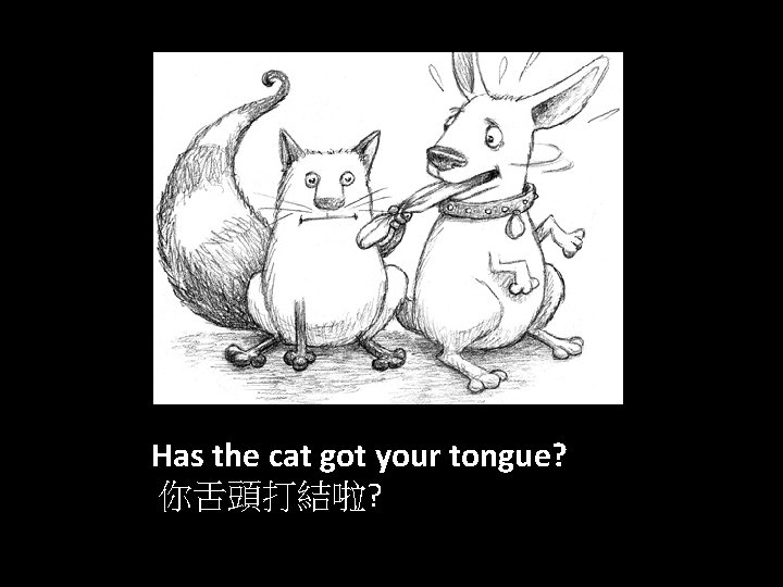 Has the cat got your tongue? 你舌頭打結啦? 