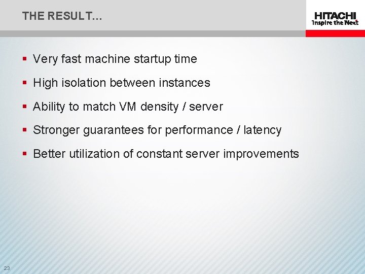 THE RESULT… § Very fast machine startup time § High isolation between instances §