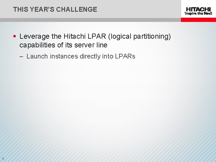 THIS YEAR’S CHALLENGE § Leverage the Hitachi LPAR (logical partitioning) capabilities of its server