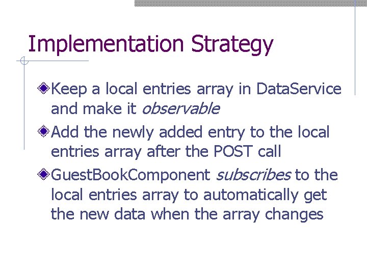 Implementation Strategy Keep a local entries array in Data. Service and make it observable