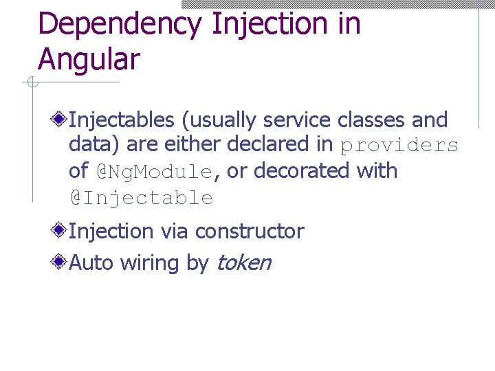 Dependency Injection in Angular Injectables (usually service classes and data) are either declared in