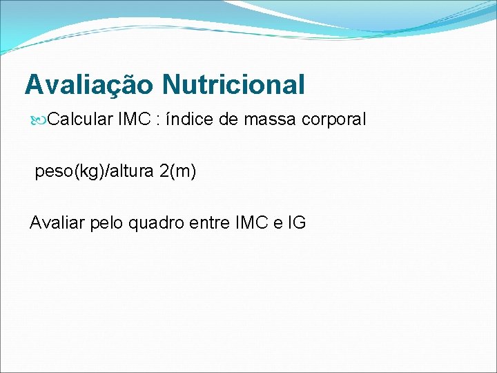 Avaliação Nutricional Calcular IMC : índice de massa corporal peso(kg)/altura 2(m) Avaliar pelo quadro