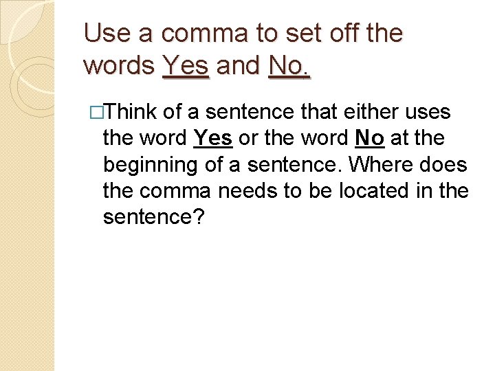 Use a comma to set off the words Yes and No. �Think of a