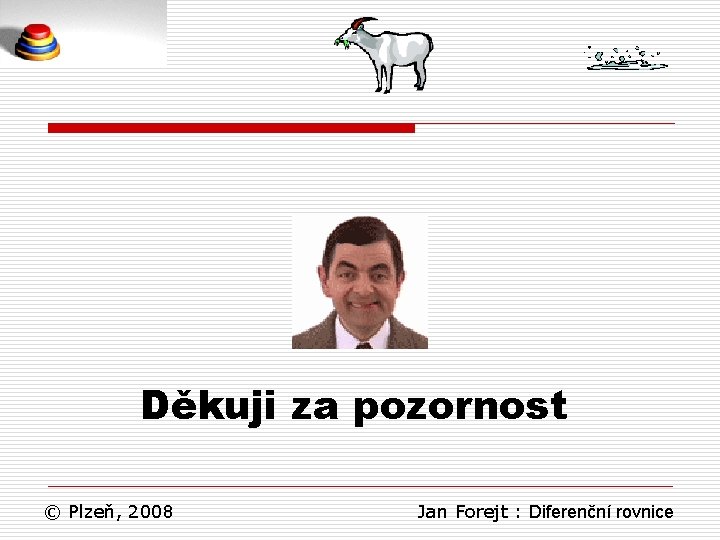 Děkuji za pozornost © Plzeň, 2008 Jan Forejt : Diferenční rovnice 