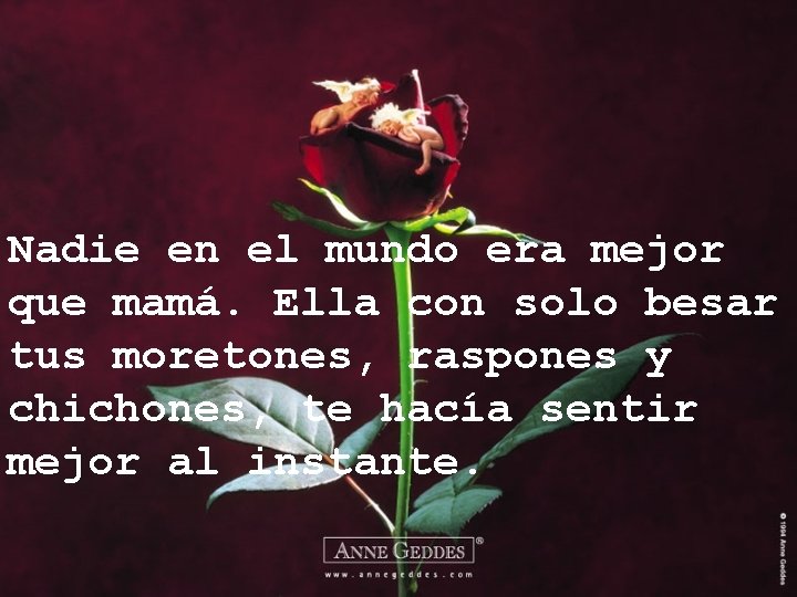 Nadie en el mundo era mejor que mamá. Ella con solo besar tus moretones,