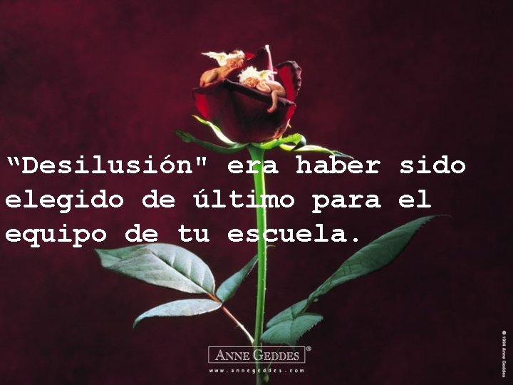 “Desilusión" era haber sido elegido de último para el equipo de tu escuela. 