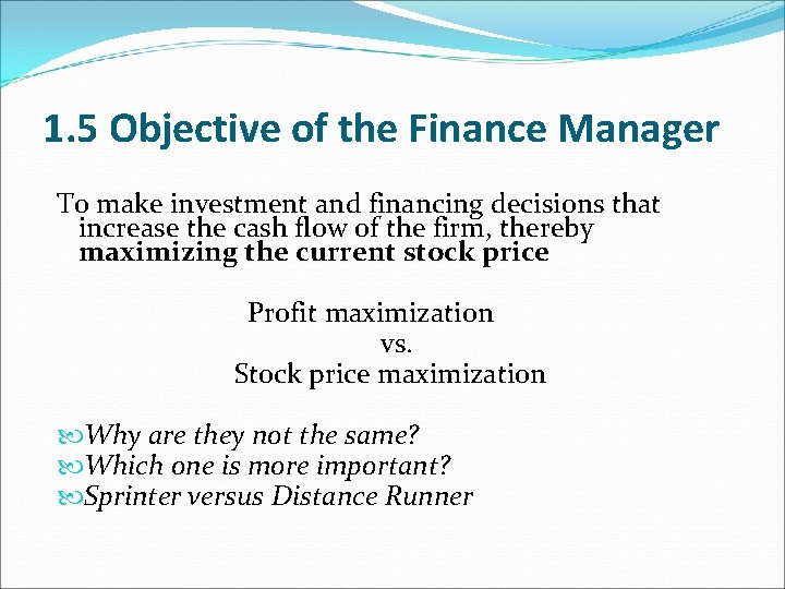 1. 5 Objective of the Finance Manager To make investment and financing decisions that