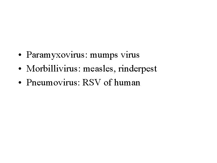  • Paramyxovirus: mumps virus • Morbillivirus: measles, rinderpest • Pneumovirus: RSV of human