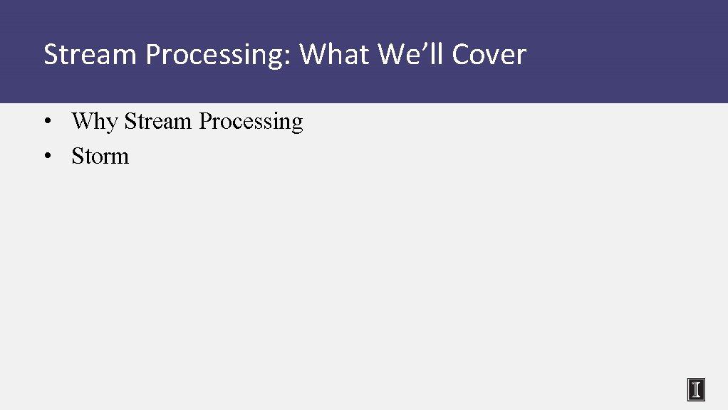 Stream Processing: What We’ll Cover • Why Stream Processing • Storm 